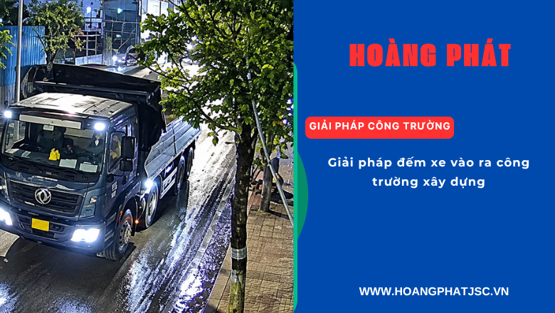 Hệ thống giám sát và thống kê phương tiện ra vào công trường.